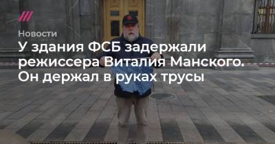 У здания ФСБ задержали режиссера Виталия Манского. Он держал в руках трусы