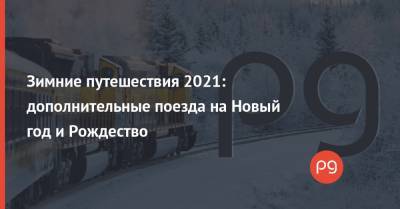 Зимние путешествия 2021: дополнительные поезда на Новый год и Рождество