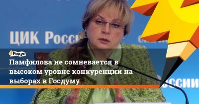 Памфилова не сомневается в высоком уровне конкуренции на выборах в Госдуму