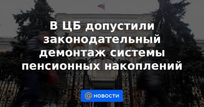 В ЦБ допустили законодательный демонтаж системы пенсионных накоплений