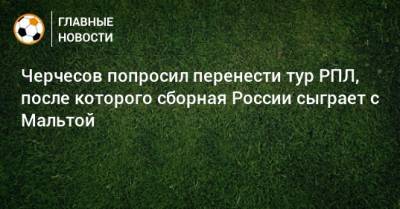 Черчесов попросил перенести тур РПЛ, после которого сборная России сыграет с Мальтой