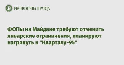 ФОПы на Майдане требуют отменить январские ограничения, планируют нагрянуть к "Кварталу-95"