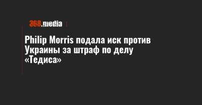 Philip Morris подала иск против Украины за штраф по делу «Тедиса»