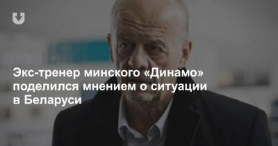 Экс-тренер минского «Динамо» поделился мнением о ситуации в Беларуси