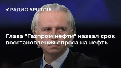 Глава "Газпром нефти" назвал срок восстановления спроса на нефть