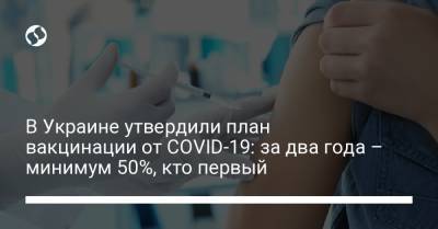 В Украине утвердили план вакцинации от COVID-19: за два года – минимум 50%, кто первый