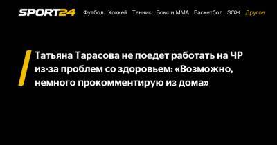 Татьяна Тарасова не поедет работать на ЧР из-за проблем со здоровьем: «Возможно, немного прокомментирую из дома»