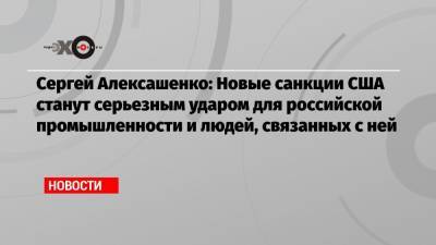 Сергей Алексашенко: Новые санкции США станут серьезным ударом для российской промышленности и людей, связанных с ней