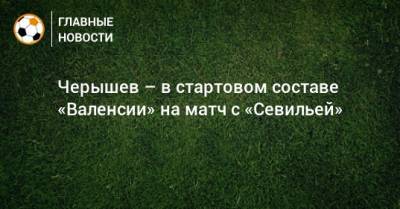 Черышев – в стартовом составе «Валенсии» на матч с «Севильей»
