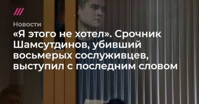 «Я этого не хотел». Срочник Шамсутдинов, убивший восьмерых сослуживцев, выступил с последним словом