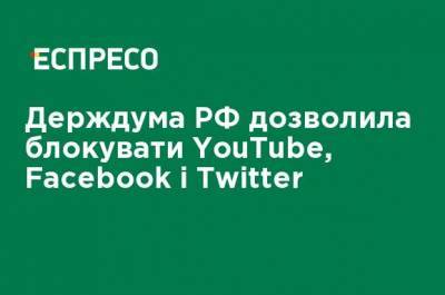 Госдума РФ разрешила блокировать YouTube, Facebook и Twitter