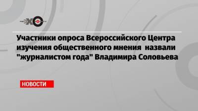 Участники опроса Всероссийского Центра изучения общественного мнения назвали «журналистом года» Владимира Соловьева