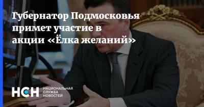 Губернатор Подмосковья примет участие в акции «Ёлка желаний»