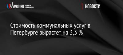 Стоимость коммунальных услуг в Петербурге вырастет на 3,3 %