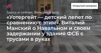 «Уотергейт — детский лепет по сравнению с этим». Виталий Манский о Навальном и своем задержании у здания ФСБ с трусами в руках
