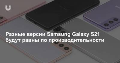 Разные версии Samsung Galaxy S21 будут равны по производительности