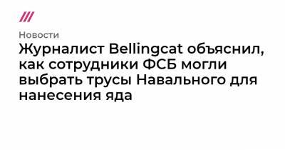 Журналист Bellingcat объяснил, как сотрудники ФСБ могли выбрать трусы Навального для нанесения яда
