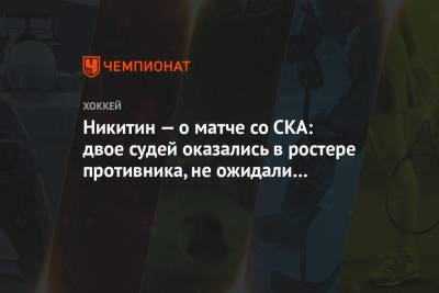 Никитин — о матче со СКА: двое судей оказались в ростере противника, не ожидали мы такого