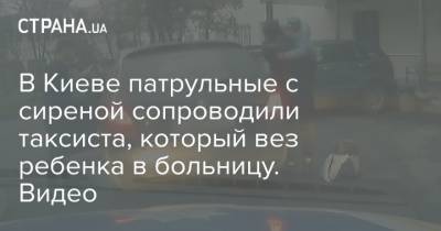 В Киеве патрульные с сиреной сопроводили таксиста, который вез ребенка в больницу. Видео