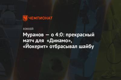 Муранов — о 4:0: прекрасный матч для «Динамо», «Йокерит» отбрасывал шайбу