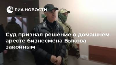 Суд признал решение о домашнем аресте бизнесмена Быкова законным