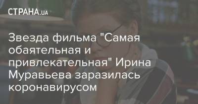 Звезда фильма "Самая обаятельная и привлекательная" Ирина Муравьева заразилась коронавирусом