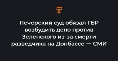 Печерский суд обязал ГБР возбудить дело против Зеленского из-за смерти разведчика на Донбассе ㅡ СМИ