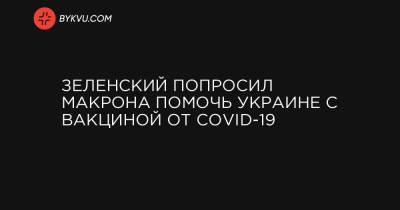 Зеленский попросил Макрона помочь Украине с вакциной от COVID-19
