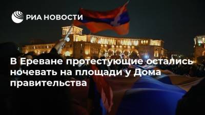 В Ереване протестующие остались ночевать на площади у Дома правительства