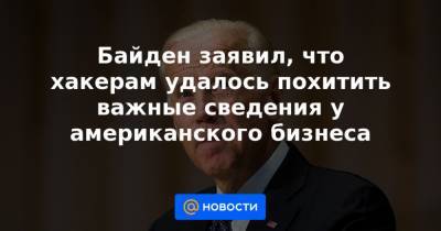 Байден заявил, что хакерам удалось похитить важные сведения у американского бизнеса