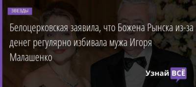 Белоцерковская заявила, что Божена Рынска из-за денег регулярно избивала мужа Игоря Малашенко