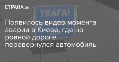 Появилось видео момента аварии в Киеве, где на ровной дороге перевернулся автомобиль