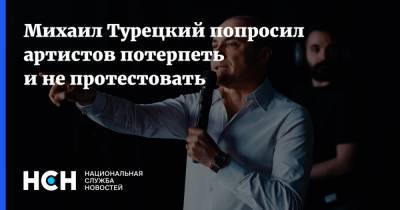 Михаил Турецкий попросил артистов потерпеть и не протестовать