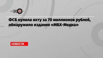 ФСБ купила яхту за 70 миллионов рублей, обнаружило издание «МБХ-Медиа»