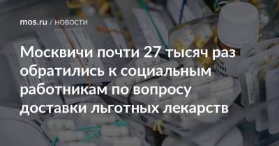 Москвичи почти 27 тысяч раз обратились к социальным работникам по вопросу доставки льготных лекарств