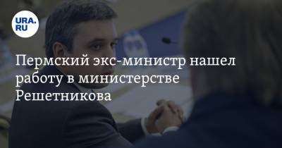 Пермский экс-министр нашел работу в министерстве Решетникова