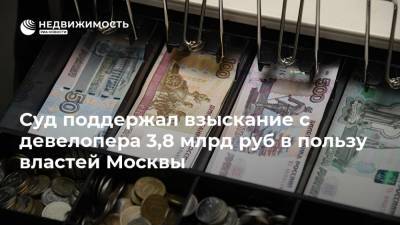 Суд поддержал взыскание с девелопера 3,8 млрд руб в пользу властей Москвы
