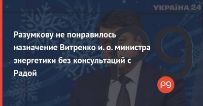 Разумкову не понравилось назначение Витренко и. о. министра энергетики без консультаций с Радой