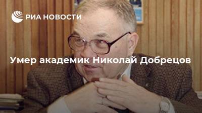 Умер академик Николай Добрецов