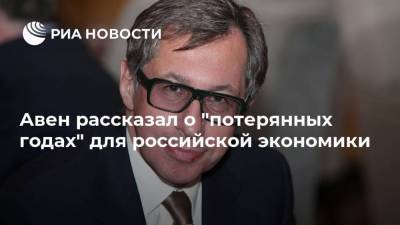 Авен рассказал о "потерянных годах" для российской экономики