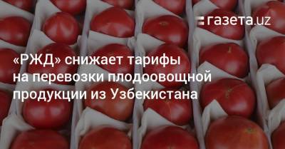 «РЖД» снижает тарифы на перевозки плодоовощной продукции из Узбекистана