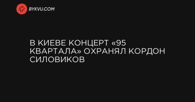 В Киеве концерт «95 Квартала» охранял кордон силовиков