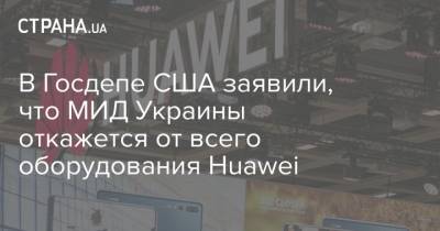 В Госдепе США заявили, что МИД Украины откажется от всего оборудования Huawei