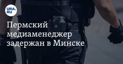Пермский медиаменеджер задержан в Минске