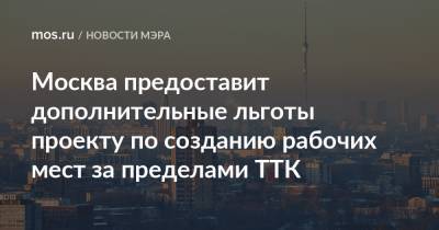 Москва предоставит дополнительные льготы проекту по созданию рабочих мест за пределами ТТК