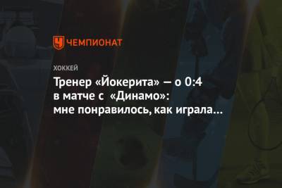Тренер «Йокерита» — о 0:4 в матче с «Динамо»: мне понравилось, как играла команда