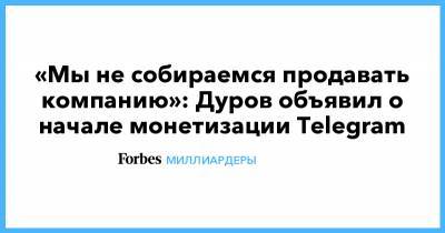 «Мы не собираемся продавать компанию»: Дуров объявил о начале монетизации Telegram