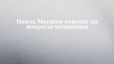 Наиль Магдеев ответит на вопросы челнинцев