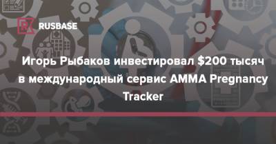 Игорь Рыбаков инвестировал $200 тысяч в международный сервис AMMA Pregnancy Tracker