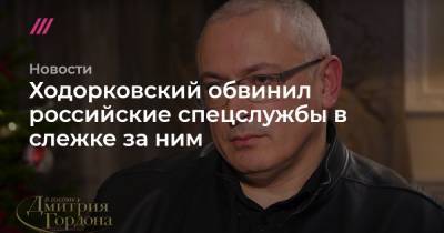Ходорковский обвинил российские спецслужбы в слежке за ним